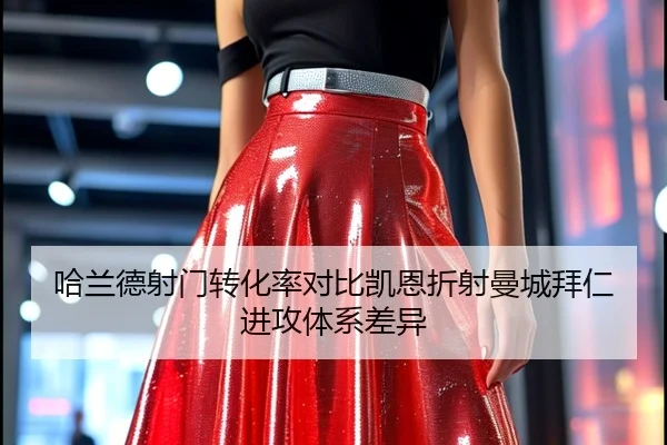 哈兰德射门转化率对比凯恩折射曼城拜仁进攻体系差异