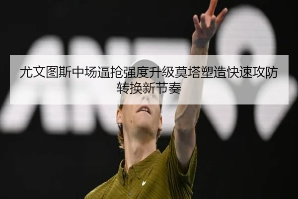 尤文图斯中场逼抢强度升级莫塔塑造快速攻防转换新节奏